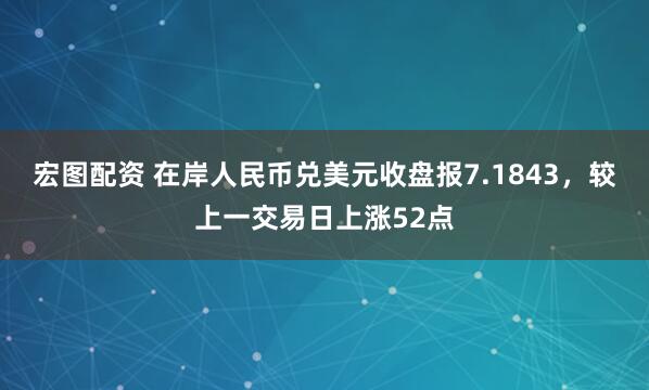 宏图配资 在岸人民币兑美元收盘报7.1843，较上一交易日上涨52点