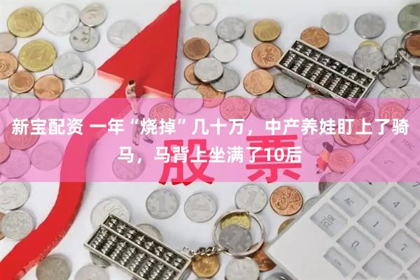 新宝配资 一年“烧掉”几十万,中产养娃盯上了骑马,马背上坐满了10后