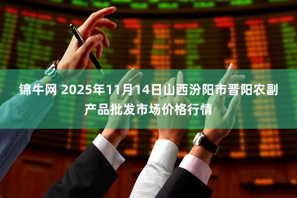 锦牛网 2025年11月14日山西汾阳市晋阳农副产品批发市场价格行情