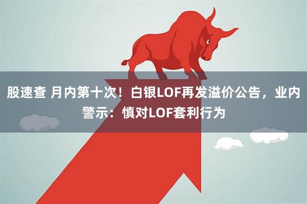 股速查 月内第十次！白银LOF再发溢价公告，业内警示：慎对LOF套利行为