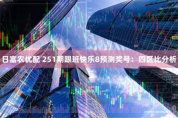 日富农优配 251期跟班快乐8预测奖号:四区比分析
